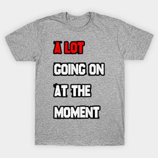 A LOT going on at the moment T-Shirt